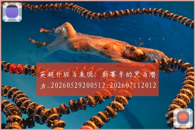 英超升班马表现：新赛季的黑马潜力_20260529200512_20260711201243_20260803144822