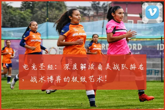 电竞圣经：深度解读南美战队排名，战术博弈的极致艺术！