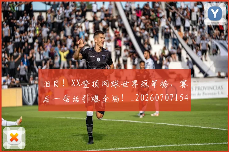 泪目！XX登顶网球世界冠军榜，赛后一番话引爆全场！_20260707154302