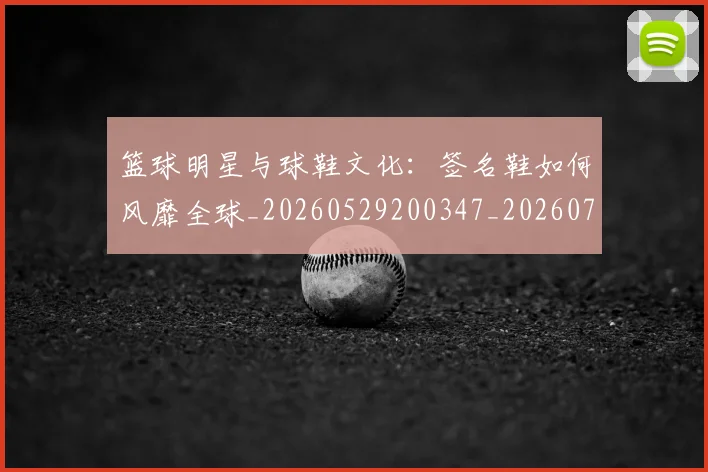 篮球明星与球鞋文化：签名鞋如何风靡全球_20260529200347_20260708195951_20260805165625